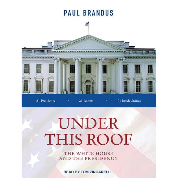 Under This Roof: The White House and the Presidency--21 Presidents, 21 Rooms, 21 Inside Stories (Audiobook)
