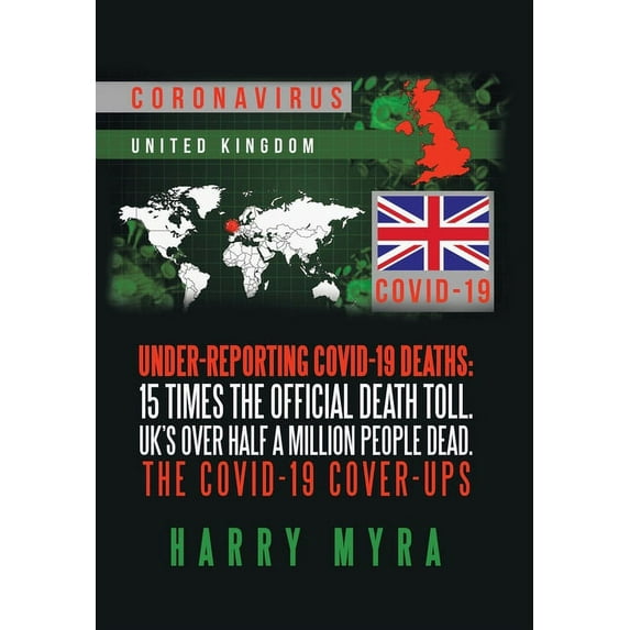 Under-Reporting Covid-19 Deaths: 15 Times the Official Death Toll. Uk's over Half a Million People Dead. the Covid-19 Co, (Hardcover)
