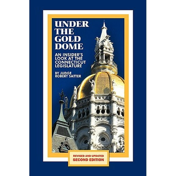 Under the Gold Dome: An Insider's Look at the Connecticut Legislature (Second Edition) -- Judge Robert Satter