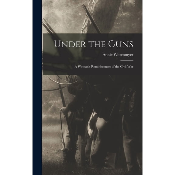 Under the Guns: A Woman's Reminiscences of the Civil War (Hardcover) by Annie Wittenmyer