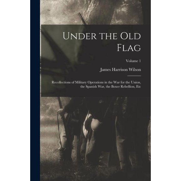 Under the Old Flag: Recollections of Military Operations in the War for the Union, the Spanish War, the Boxer Rebellion, Etc; Volume 1 (Paperback)
