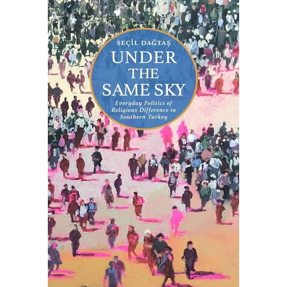 Under the Same Sky: Everyday Politics of Religious Difference in Southern Turkey, (Hardcover)