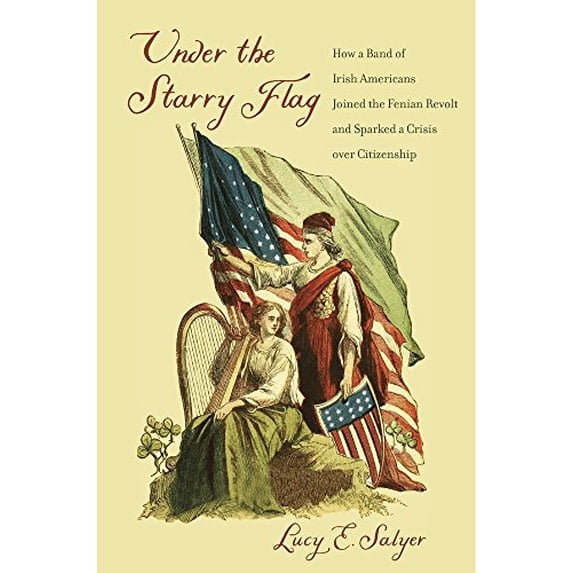 Pre-Owned Under the Starry Flag: How a Band of Irish Americans Joined the Fenian Revolt and Sparked a Crisis Over Citizenship (Hardcover) 0674057635 9780674057630