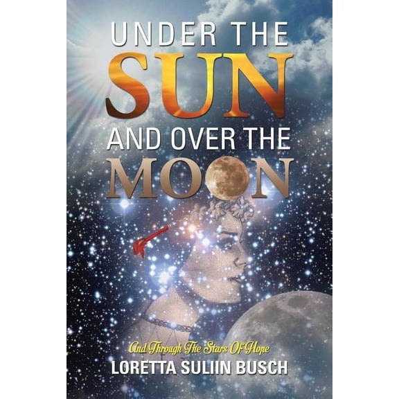 Under the Sun and Over the Moon: And Through the Stars of Hope (Paperback) by Loretta Suliin Busch