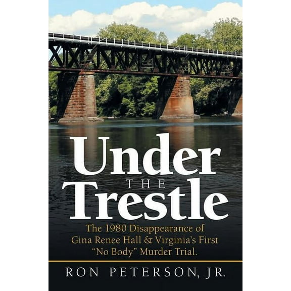 Under the Trestle: The 1980 Disappearance of Gina Renee Hall & Virginia's First "No Body" Murder Trial., (Paperback)