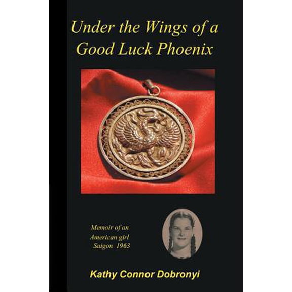 Pre-Owned Under the Wings of a Good Luck Phoenix: Memoir of an American Girl in Saigon 1963-64 (Paperback) 0998120006 9780998120003
