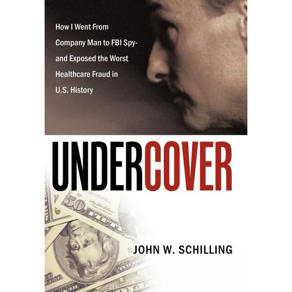 Undercover: How I Went from Company Man to FBI Spy and Exposed the Worst Healthcare Fraud in U.S. History, (Hardcover)