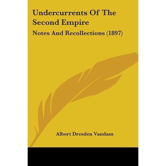 Undercurrents Of The Second Empire : Notes And Recollections (1897) (Paperback)