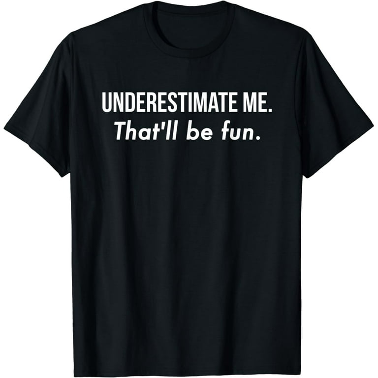 Underestimate Me - That'll Be Fun Sassy Novelty T-Shirt Underestimate Me - That'll Be Fun Sassy Novelty T-Shirt