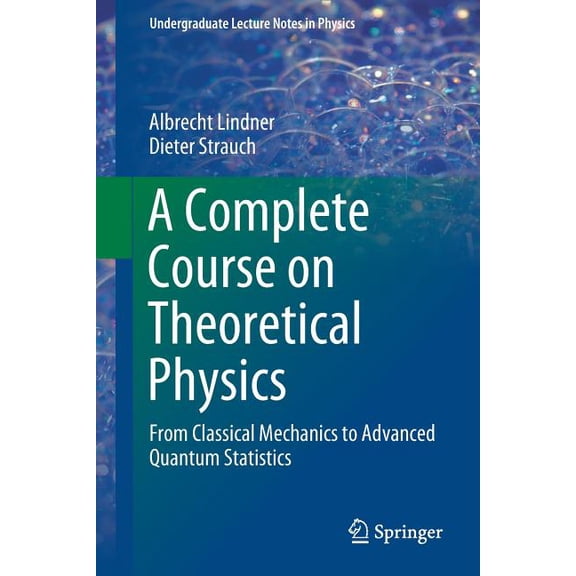 Undergraduate Lecture Notes in Physics A Complete Course on Theoretical Physics: From Classical Mechanics to Advanced Quantum Statistics, (Paperback)