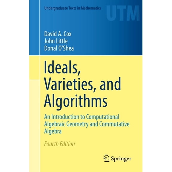 Undergraduate Texts in Mathematics Ideals, Varieties, and Algorithms: An Introduction to Computational Algebraic Geometry and Commutative Algebra, (Paperback)
