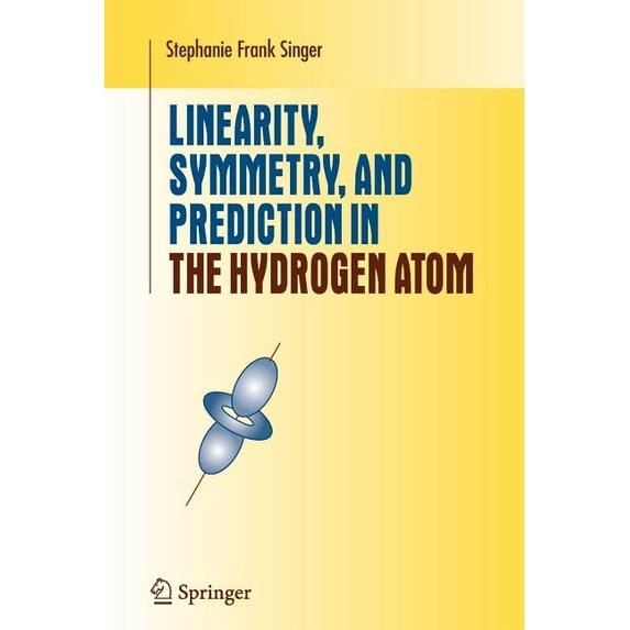 Undergraduate Texts in Mathematics Linearity, Symmetry, and Prediction in the Hydrogen Atom, (Paperback)