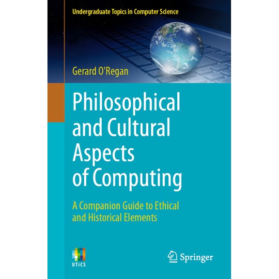 Undergraduate Topics in Computer Science Philosophical and Cultural Aspects of Computing: A Companion Guide to Ethical and Historical Elements, (Paperback)