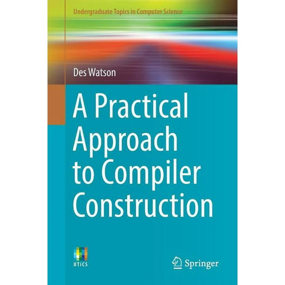 Undergraduate Topics in Computer Science A Practical Approach to Compiler Construction, (Paperback)