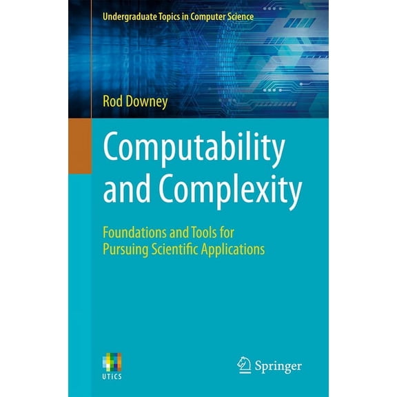 Undergraduate Topics in Computer Science Computability and Complexity: Foundations and Tools for Pursuing Scientific Applications, (Paperback)