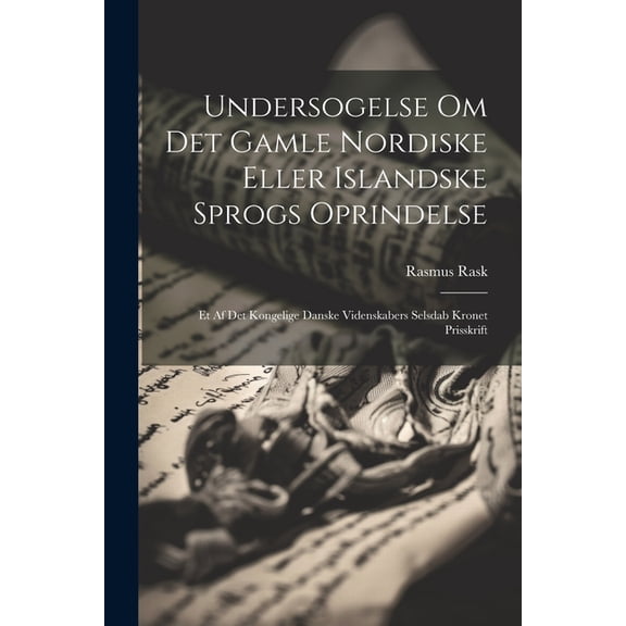 Undersogelse Om Det Gamle Nordiske Eller Islandske Sprogs Oprindelse: Et Af Det Kongelige Danske Videnskabers Selsdab Kronet Prisskrift (Paperback)