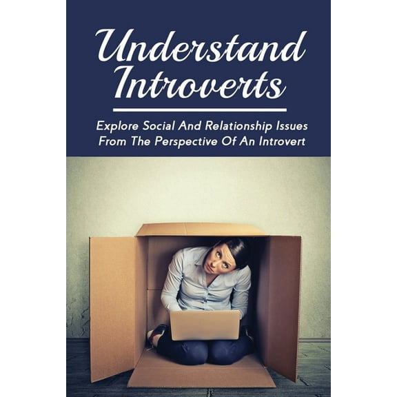 Understand Introverts: Explore Social And Relationship Issues From The Perspective Of An Introvert: Ways To Develop Your Confidence As An Introvert (Paperback)
