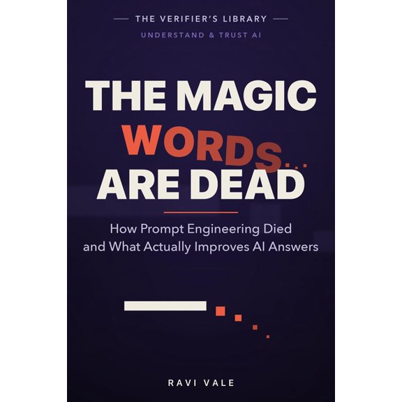 Understand & Trust AI The Magic Words Are Dead: How Prompt Engineering Died and What Actually Improves AI Answers, (Paperback)