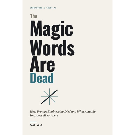 Understand & Trust AI The Magic Words Are Dead: How Prompt Engineering Died and What Actually Improves AI Answers, (Paperback)