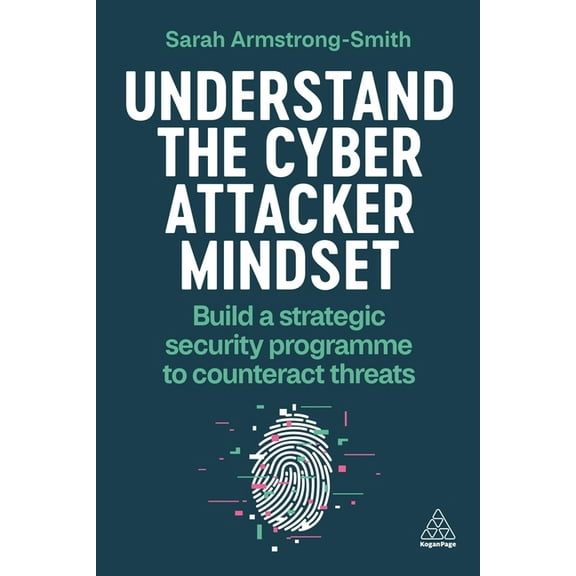 Understand the Cyber Attacker Mindset: Build a Strategic Security Programme to Counteract Threats, (Paperback)
