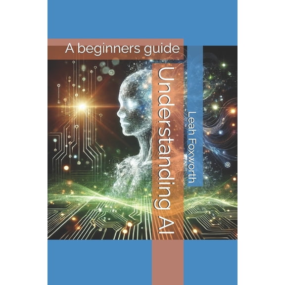 Understanding AI: A beginners guide, (Paperback)