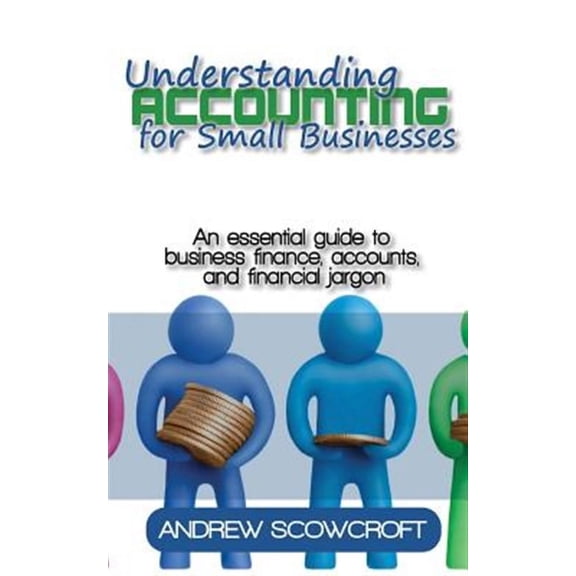 Understanding Accounting for Small Businesses: An Essential Guide to Business Finance, Accounts, and Financial Jargon (Paperback)