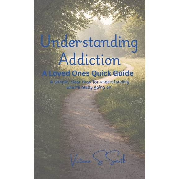 Addiction Series: A Map to the Patterns, Understanding Addiction: A Loved Ones Quick Guide: A simple, clear map for understanding what's really going on, Book 1, (Paperback)