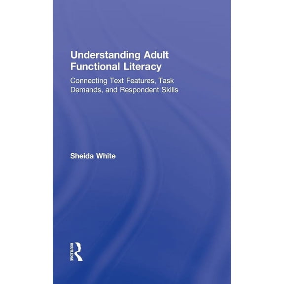 Understanding Adult Functional Literacy: Connecting Text Features, Task Demands, and Respondent Skills, (Hardcover)