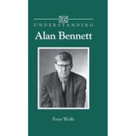 Pre-Owned Understanding Alan Bennett (Hardcover) by Professor Peter Wolfe