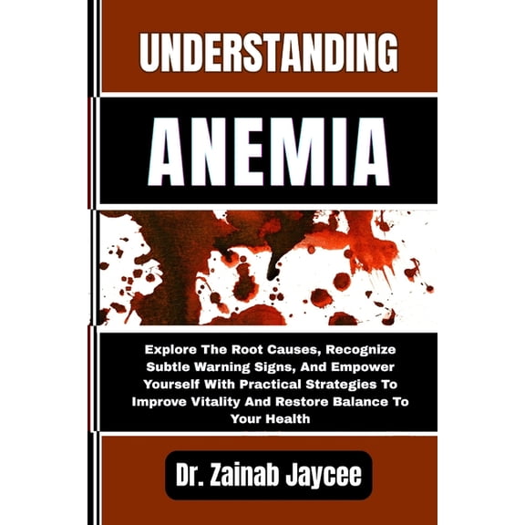 Understanding Anemia: Explore The Root Causes, Recognize Subtle Warning Signs, And Empower Yourself With Practical Strat, (Paperback)