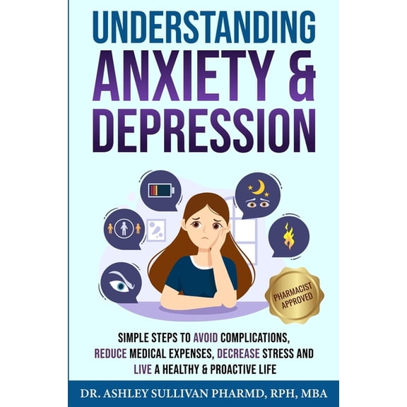 Understanding Anxiety & Depression: Simple Steps to Avoid Complications, Reduce Medical Expenses, Decrease Stress an, (Paperback)