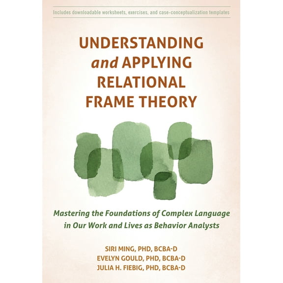 Understanding and Applying Relational Frame Theory : Mastering the Foundations of Complex Language in Our Work and Lives as Behavior Analysts (Paperback)