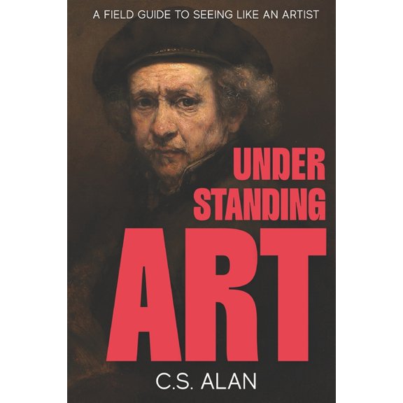 Understanding Art: A Field Guide to Seeing Like an Artist: Step Inside the Creative Mind and Discover What Makes Paintin, (Paperback)