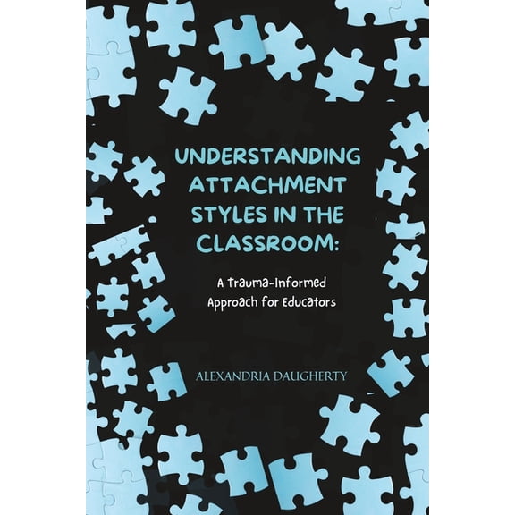 Understanding Attachment Styles in the Classroom: A Trauma-Informed Approach for Educators, (Paperback)