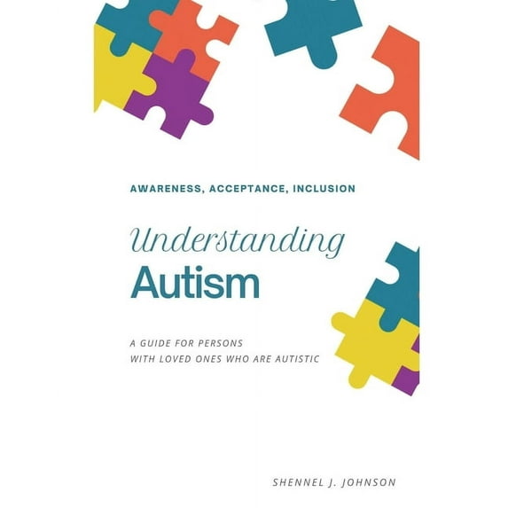 Understanding Autism - Awareness, Acceptance, Inclusion: A Guide For Persons With Loved Ones Who Are (Paperback) by Shennel Johnson