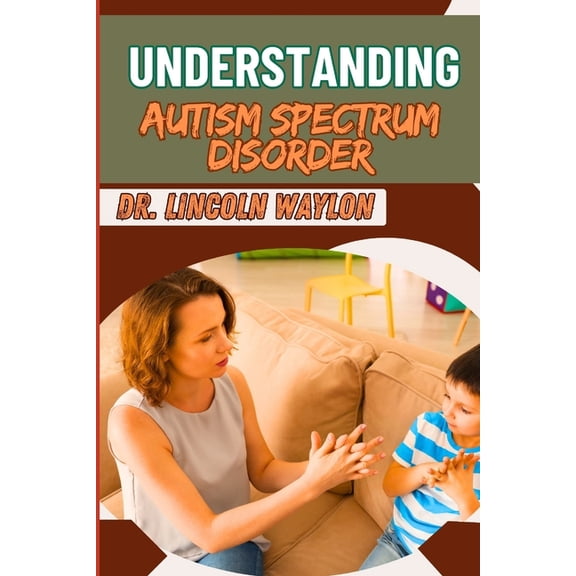 Understanding Autism Spectrum Disorder: Comprehensive Guide Key Insights, Behavioral Patterns, Diagnosis, And Support St, (Paperback)
