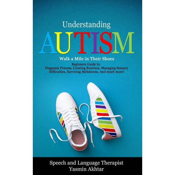 Understanding Autism Understanding AUTISM, Walk A Mile in Their Shoes: Beginners Guide to: Diagnosis Process, Creating Routines, Managing Sen, (Paperback)