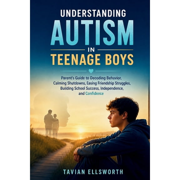 Understanding Autism in Teenage Boys: Parent's Guide to Decoding Behavior, Calming Shutdowns, Easing Friendship Struggle, (Paperback)