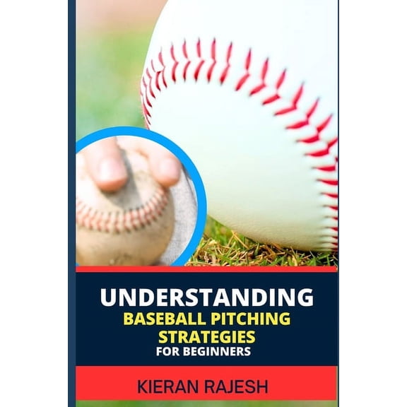 Understanding Baseball Pitching Strategies for Beginners: Mastering the Perfect Pitch - Unlock the Secrets, Sharpen Your, (Paperback)