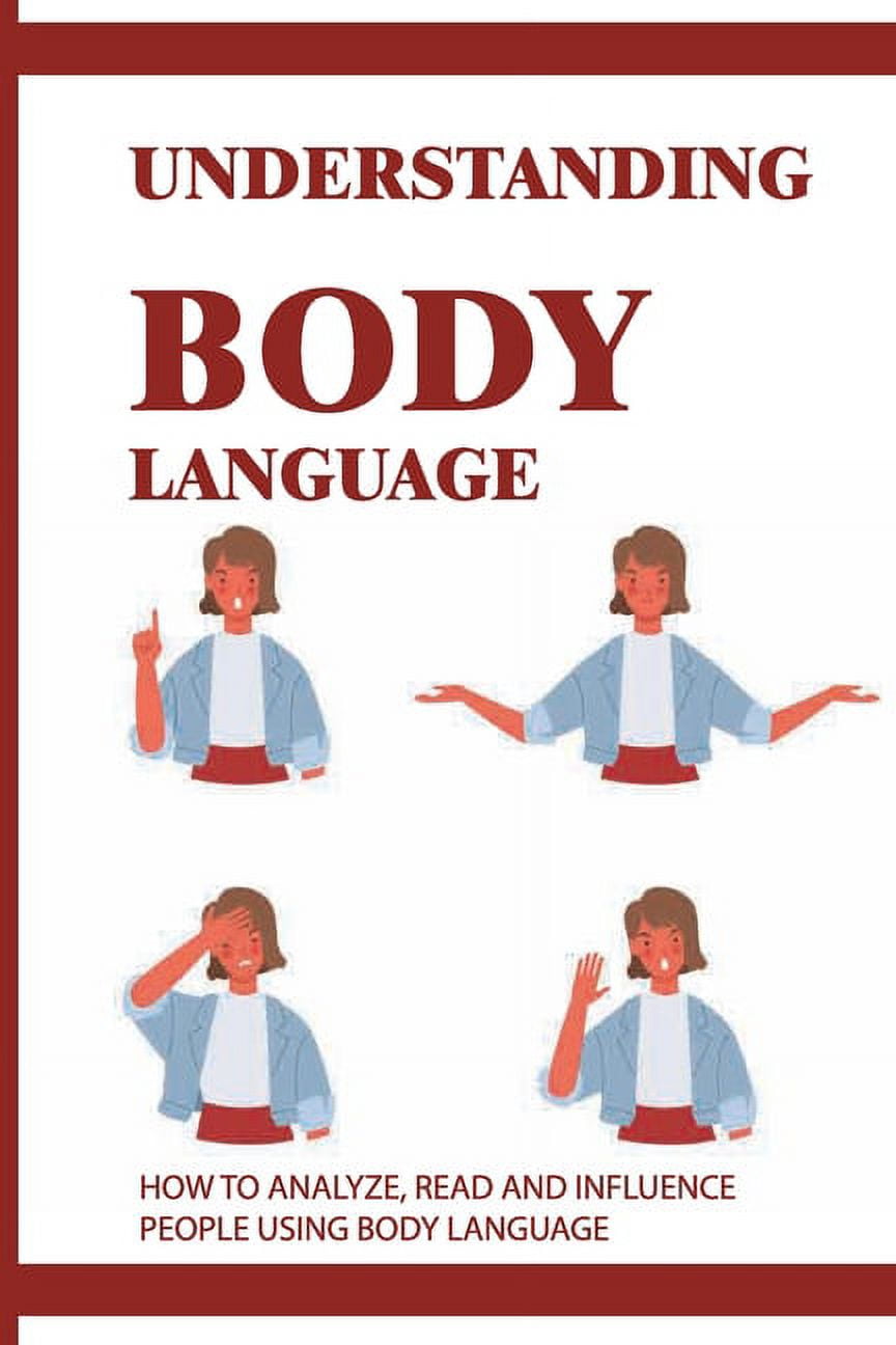Understanding Body Language: How to Analyze, Read and Influence People