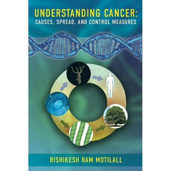 Understanding Cancer: Causes, Spread, and Control Measures Paperback 1643768824 9781643768823 Rishikesh Ram Motilall