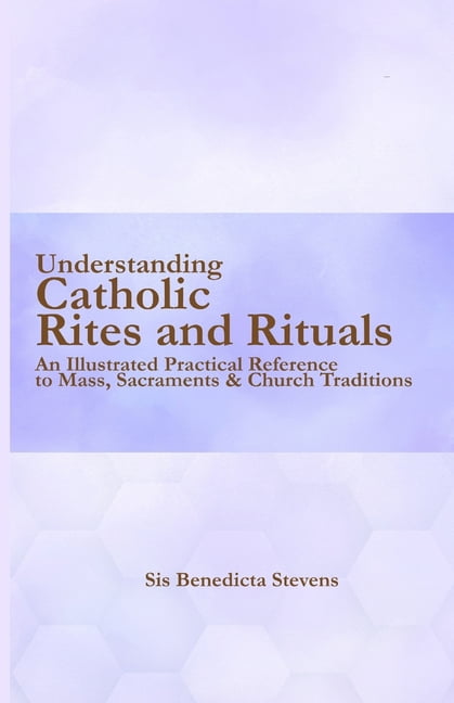 Understanding Catholic Rites and Rituals: An Illustrated Practical ...