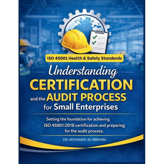 Understanding Certification and the Audit Process for Small Enterprises: Setting the foundation for achieving ISO 45001:, (Paperback)