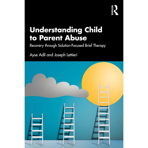 Understanding Child to Parent Abuse: Recovery Through Solution-Focused Brief Therapy, (Paperback)