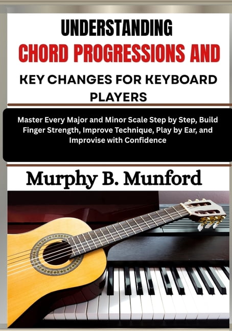 Understanding Chord Progressions and Key Changes for Keyboard Players: Develop Strong Harmony Skills by Learning Common , (Paperback)
