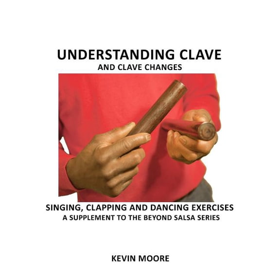 Beyond Salsa: Understanding Clave and Clave Changes: Singing, Clapping and Dancing Exercises - A Supplement to the Beyond Salsa Series (Paperback)