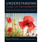 Understanding Close-Up Photography Creative Close Encounters with or Without a Macro Lens Paperback