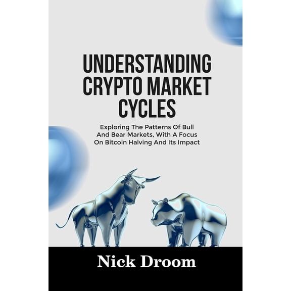 Understanding Crypto Market Cycles: Exploring The Patterns Of Bull And Bear Markets, With A Focus On Bitcoin Halving And, (Paperback)
