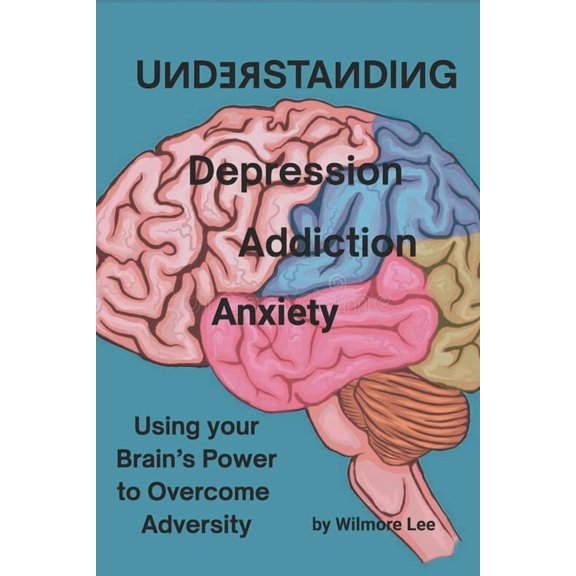 Understanding Depression Addiction Anxiety: Using your Brain's Power to Overcome Adversity, (Paperback)