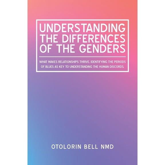 Understanding the Differences of the Genders: What Makes Relationships Thrive. Identifying the Periods of Blues as Key t, (Paperback)